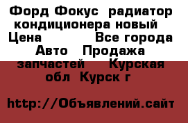 Форд Фокус1 радиатор кондиционера новый › Цена ­ 2 500 - Все города Авто » Продажа запчастей   . Курская обл.,Курск г.